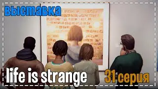 Life Is Strange # Выставка # 31 серия