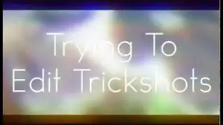 Trying to edit Trickshots (Rendered in 480p)