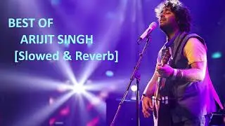 Best of Arijit Singh Top Superhit Songs || Slowed & Reverb