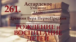 ※3 курс ※Древняя Вера ПервоПредков - урок 1-2 - РОЖДЕНИЕ И ВОСПИТАНИЕ ДЕТЕЙ ※Видео №261