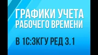 Графики учета рабочего времени в 1С:ЗКГУ ред. 3.1