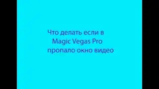 Что делать если пропало окно с видео в Magic Vegas Pro