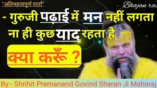 गुरुजी पढ़ाई में मन नहीं लगता ना ही कुछ याद रहता है क्या करूँ?