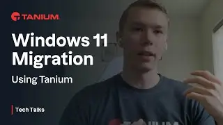 Windows 11 Migration  - Tanium Tech Talks #67