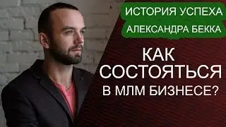 Как добиться успеха в МЛМ Бизнесе. История успеха Александр Бекк