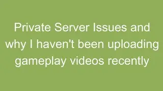 Private Server Issues and Why I Haven't Been Uploading Gameplay Videos Recently