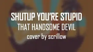 [scrillow cover] Shutup You're Stupid - That Handsome Devil
