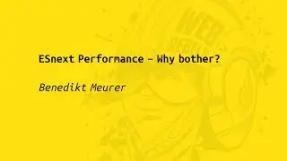 Web Rebels 2017 – Benedikt Meurer – ESnext Performance - Why bother?