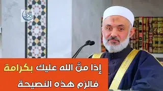 إذا منَّ الله عليك بكرامة من عنده فالزم هذه النصيحة  | الدكتور محمد خير الشعال