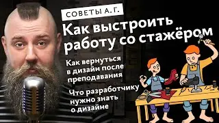 Советы А. Г. Как вернуться в дизайн в 35, как работать со стажёром, что разработчику учить о дизайне