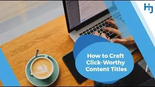 How to Craft Click Worthy Content Titles