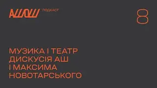 АШОШ подкаст с2в8: музика і театр. Дискусія АШ і Максима Новотарського