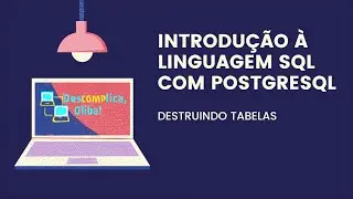 Introdução à Linguagem SQL (PostgreSQL) - Destruição de Tabelas (e Dados) - DROP TABLE