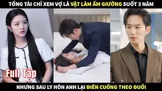Tổng Tài chỉ xem vợ là vật làm ấm giường suốt 3 năm, nhưng sau ly hôn anh lại điên cuồng theo đuổi