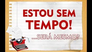 #73 - "Estou sem TEMPO"... verdade ou desculpa?  (e como resolver isso!)