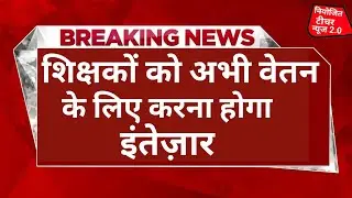 शिक्षकों के वेतन भुगतान के लिए अभी करना होगा इंतेज़ार | Teacher salary update #