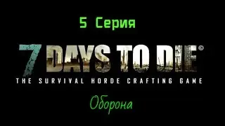 7 Day to Die #5 серия (оборона)