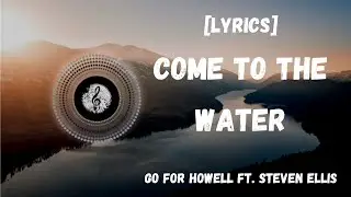 Come To The  Water - Go For Howell ft. Steven Ellis [Lyrics]