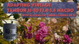 Adapting Vintage Tamron 35-80 f2.8 3.8 Macro with Blackmagic Cinema Camera 6K Full Frame