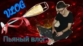 VLOG:ПЬЯНЫЙ ВЛОГ-КОГДА Я ПЬЯНЬ