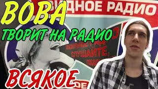 ВОВА ПРИШЕЛ НА РАДИО И ТВОРИТ ТАМ ВСЯКОЕ....