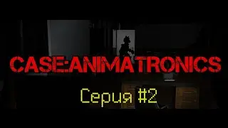 CASE:ANIMATRONICS - ПРОХОЖДЕНИЕ 2-Я СЕРИЯ
