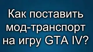 Как поставить мод-транспорт на игру GTA IV?