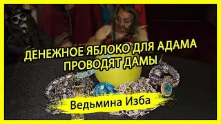 ДЕНЕЖНОЕ ЯБЛОКО ДЛЯ АДАМА. ПРОВОДЯТ ДАМЫ. #ВЕДЬМИНАИЗБА ▶️ #МАГИЯ