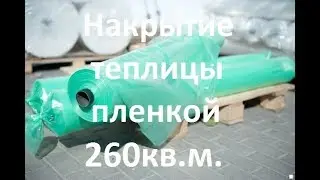 Накрытие теплицы пленкой 260 кв.м.