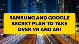 Samsung and Google's Secret Plan to Take Over VR and AR!
