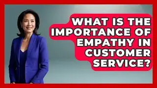 What Is the Importance of Empathy in Customer Service? | Customer Support Coach