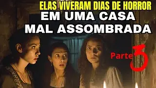 ELAS VIVERAM DIAS DE HORROR EM UMA CASA MAL ASSOMBRADA/ PARTE FINAL(3)