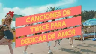 CANCIONES DE TWICE PARA DEDICAR DE AMOR
