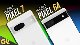 Google Pixel 6a vs Google Pixel 7: The Better Pixel? | GTR