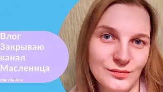 Закрытие канала🙁Масленица 🥞
