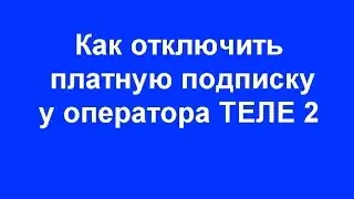 Как отключить платную подписку у оператора ТЕЛЕ 2