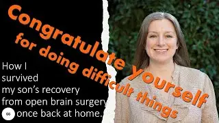 66 Congratulate yourself for doing difficult things; How I survived my son's brain surgery recovery.