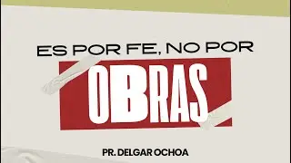 ES POR FE, NO POR OBRAS / PR. DELGAR OCHOA