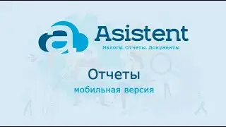 Модуль «Отчёты» (мобильная версия). Как работать в сервисе asistent.kz.