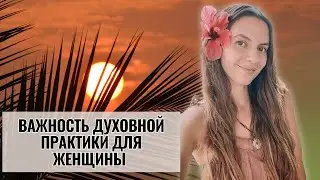 ВАЖНОСТЬ ДУХОВНОЙ ПРАКТИКИ ДЛЯ ЖЕНЩИНЫ