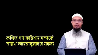 কথিত গণ কমিশন সম্পর্কে শায়খ আহমাদুল্লাহ’র মন্তব্য