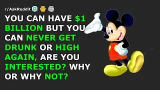 You can have $1 billion but you can never get drunk or high again, are you interested? | r/AskReddit