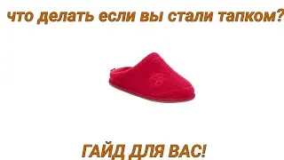 что делать если вы стали тапком? ГАЙД ТОЛЬКО У НАС!