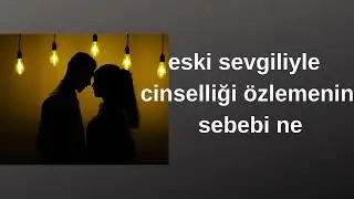 eski sevgiliyle cinselliği özlemenin sebebi ne
