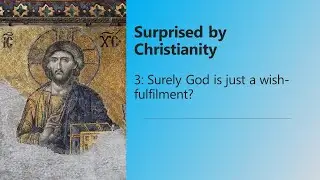Surprised by Christianity 3. Surely God is just a wish-fulfilment?