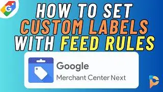 Google Merchant Center - Optimizing Your Feed: Custom Labels with Google Sheets & Attribute Rules