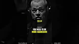 You need to be more aggressive