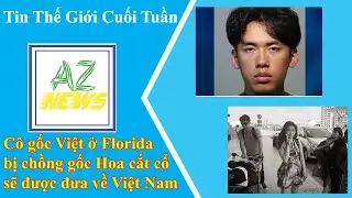 Tin Cuối Tuần: Cô gốc Việt ở Florida bị chồng gốc Hoa c.ắt c.ổ sẽ được đưa về Việt Nam - AZ NEWS
