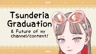 Tsunderia Graduation & Future of my channel