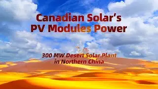 Powered by Canadian Solar: 300 MW Desert Solar Plant in Northern China